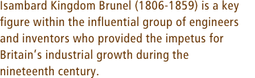 Isambard Kingdom Brunel (1806-1859) is a key figure within the influential group of engineers and inventors who provided the impetus for Britains industrial growth during the nineteenth century.