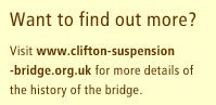 Want to find out more? Visit www.clifton-suspension-bridge.org.uk for more details of the history of the bridge.